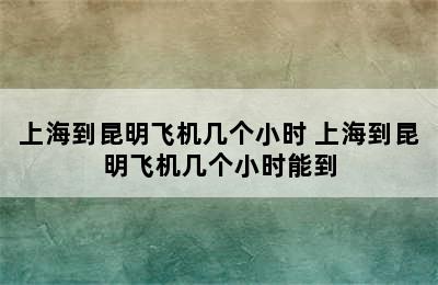 上海到昆明飞机几个小时 上海到昆明飞机几个小时能到